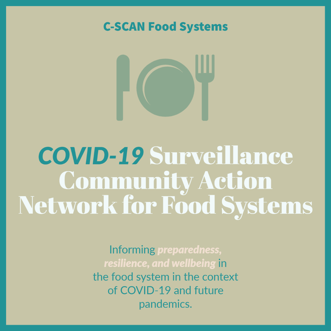 C-SCAN Food Systems. COVID-19 Surveillance Community Action Network for Foody Systems. Informing preparedness, resilience, and wellbeing in fthe food system in the contest of COVID-19 and future pandemics.