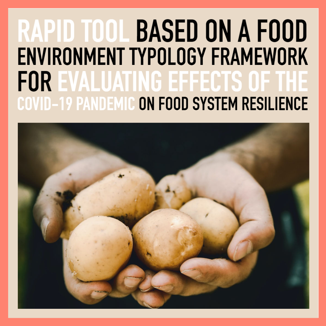 An image of a pair of hands holding a bunch of potatoes and the words "Rapid Tool Based on a Food Environment Typology Framework for evaluating Effects of the COVID-19 Pandemic on Food Systems Resilience"